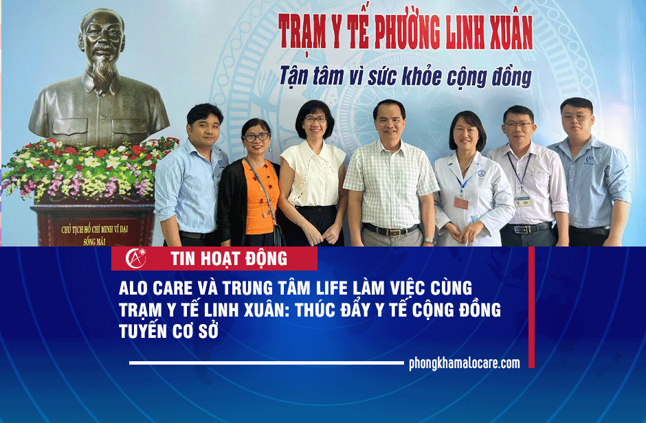 ALO CARE Và Trung tâm LIFE làm việc cùng Trạm Y tế Linh Xuân: Thúc đẩy y tế cộng đồng tuyến cơ sở